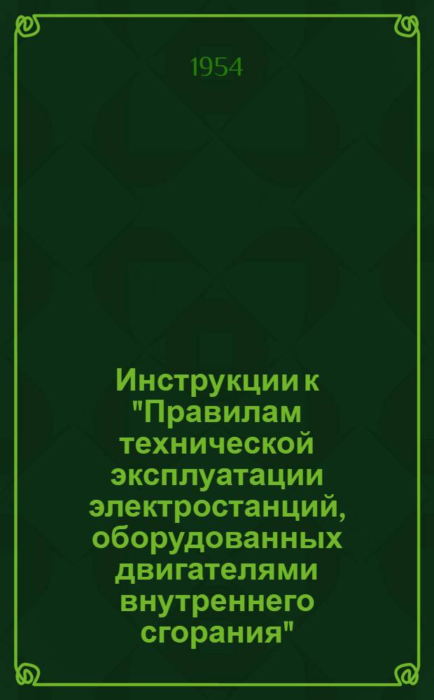 Инструкции к "Правилам технической эксплуатации электростанций, оборудованных двигателями внутреннего сгорания" : Ч. 1-. Ч. 1