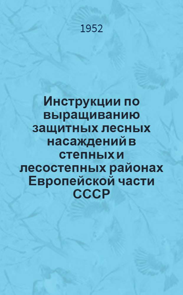 Инструкции по выращиванию защитных лесных насаждений в степных и лесостепных районах Европейской части СССР : Утв. Гл. упр. полезащитного лесоразведения при Совете министров СССР