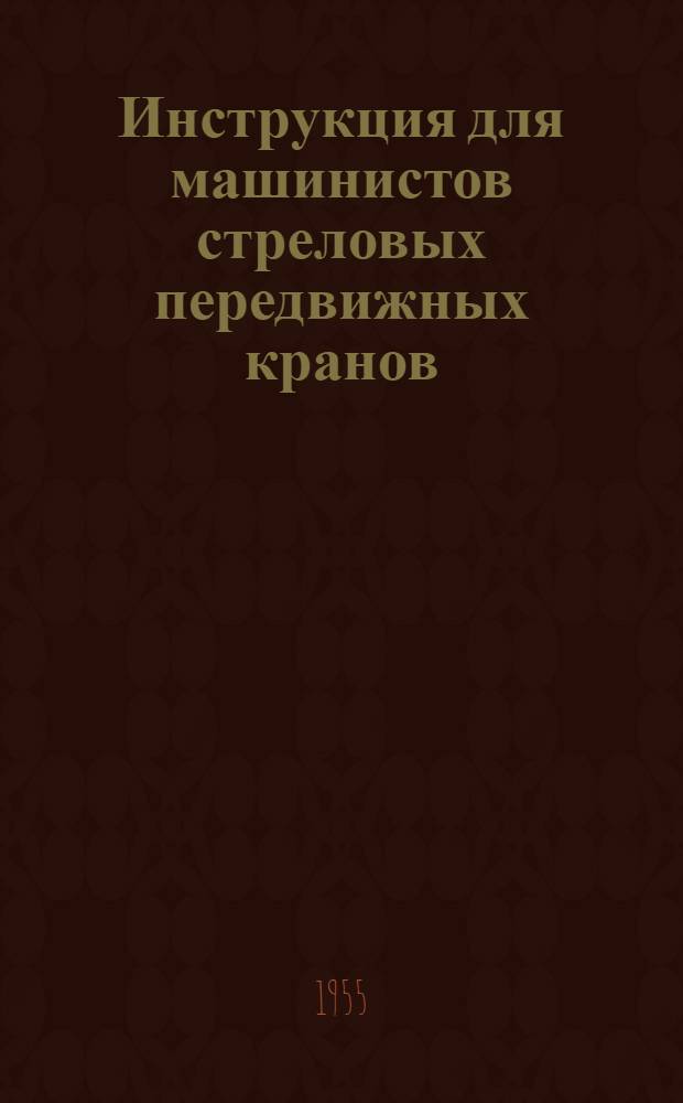 Инструкция для машинистов стреловых передвижных кранов (железнодорожных, автомобильных, гусеничных) : Утв. 4/VII 1952 г.