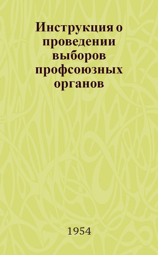 Инструкция о проведении выборов профсоюзных органов : Утв. Президиумом ВЦСПС 26/IX 50 г.