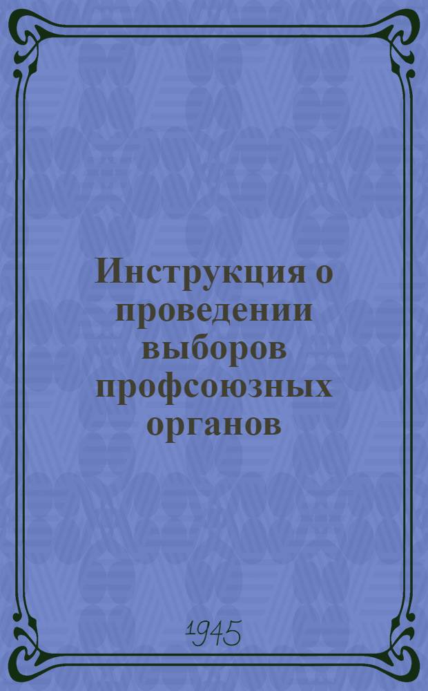 Инструкция о проведении выборов профсоюзных органов : Утв. Президиумом ВЦСПС 8/II 1947 г.