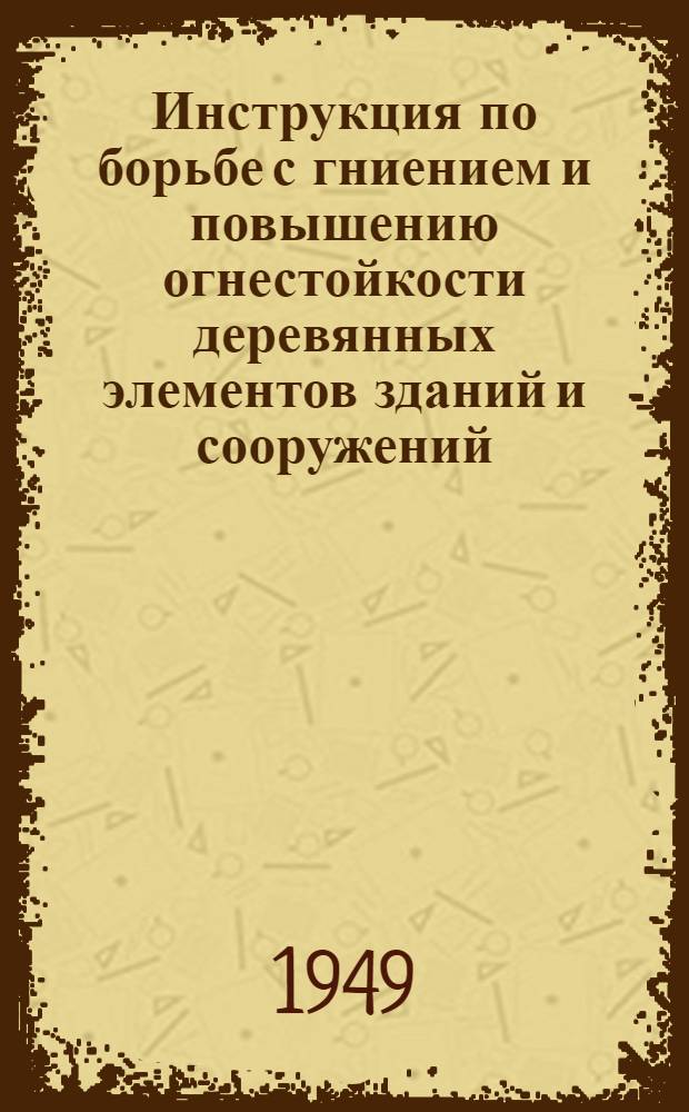 Инструкция по борьбе с гниением и повышению огнестойкости деревянных элементов зданий и сооружений