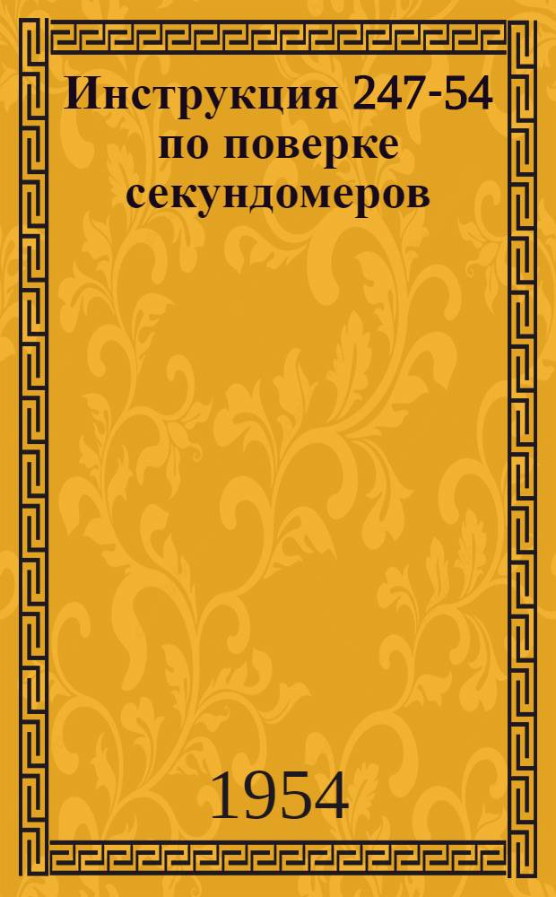 Инструкция 247-54 по поверке секундомеров : Введена в действие с 1/IX 1954 г.