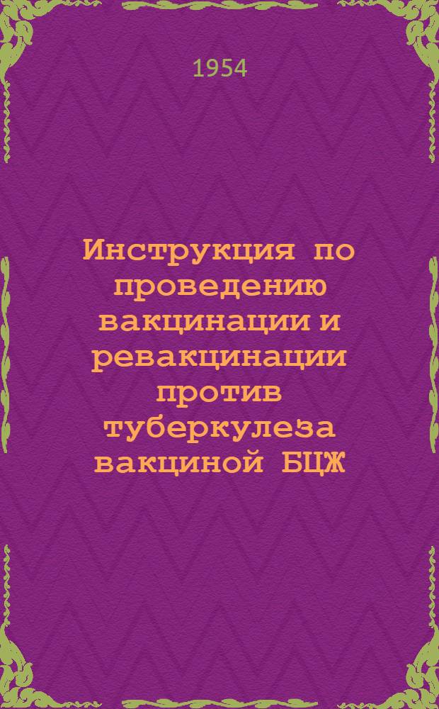 Инструкция по проведению вакцинации и ревакцинации против туберкулеза вакциной БЦЖ : Утв. М-вом Здрав. СССР 27 VII 1953