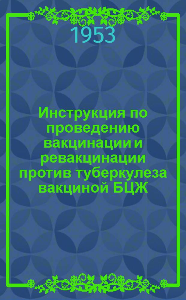 Инструкция по проведению вакцинации и ревакцинации против туберкулеза вакциной БЦЖ : Утв. М-вом Здрав. СССР 27 VII 1953