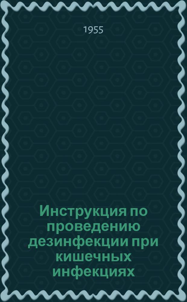 Инструкция по проведению дезинфекции при кишечных инфекциях : Утв. Гл. сан.-противоэпидем. упр. 3/X 1952 г