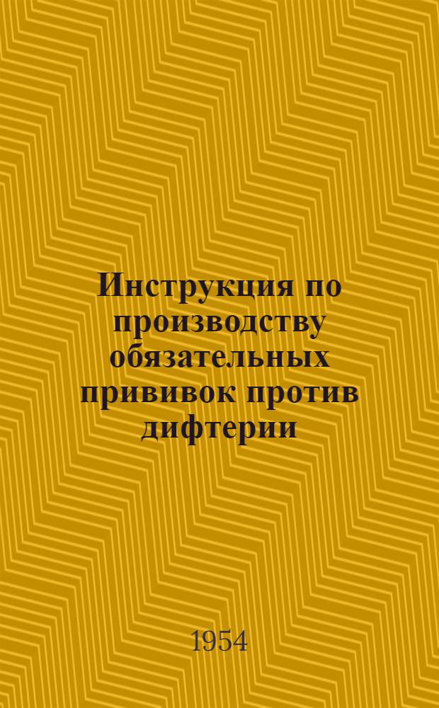 Инструкция по производству обязательных прививок против дифтерии : (Активная иммунизация дифтерийный анатоксином) : Утв. Гл. сан.-противоэпидем. упр. М-ва здравоохранения СССР 16/IV 1953 г