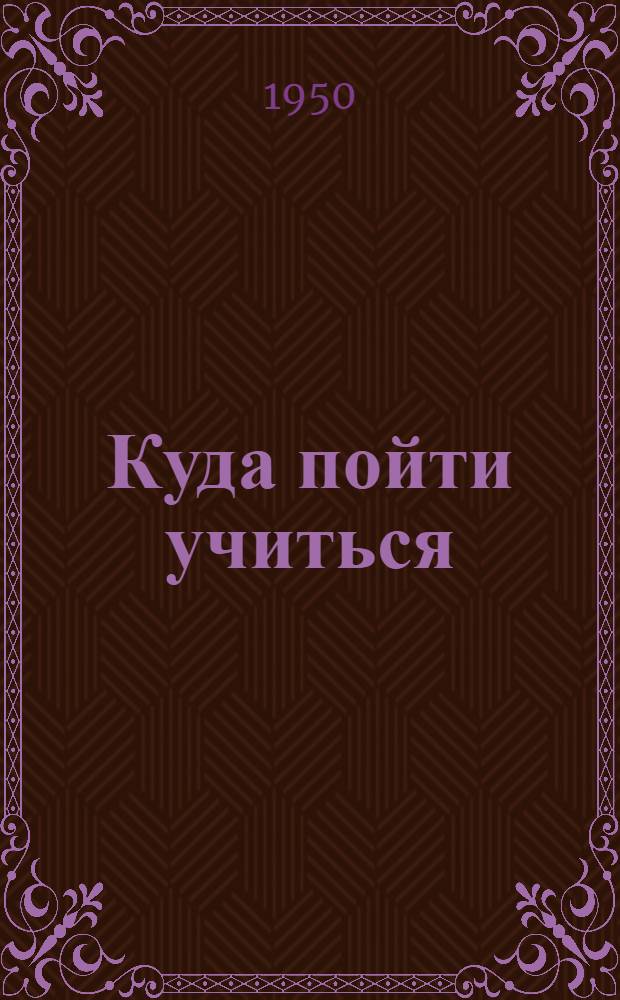 Куда пойти учиться : Справочник для поступающих в московские высшие учебные заведения в 1950 г
