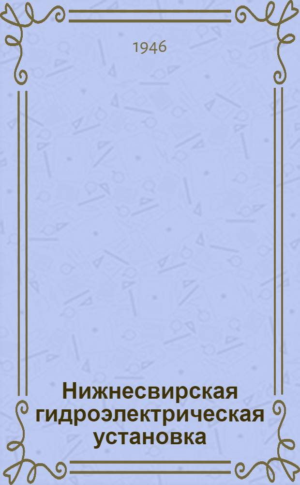 Нижнесвирская гидроэлектрическая установка : История стр-ва, техн. характеристика и орг. работ