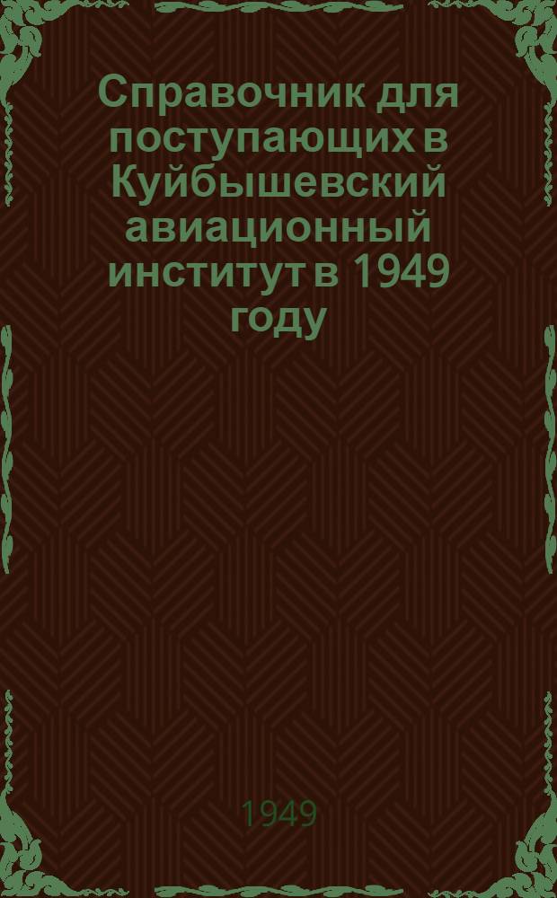 Справочник для поступающих в Куйбышевский авиационный институт в 1949 году