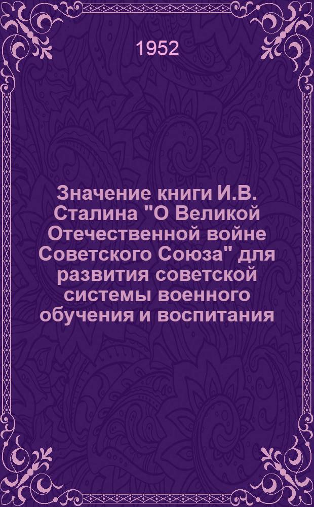Значение книги И.В. Сталина "О Великой Отечественной войне Советского Союза" для развития советской системы военного обучения и воспитания : (Тезисы)