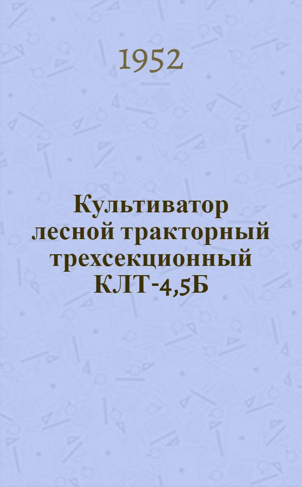 Культиватор лесной тракторный трехсекционный КЛТ-4,5Б : Сборка. Уход. Применение