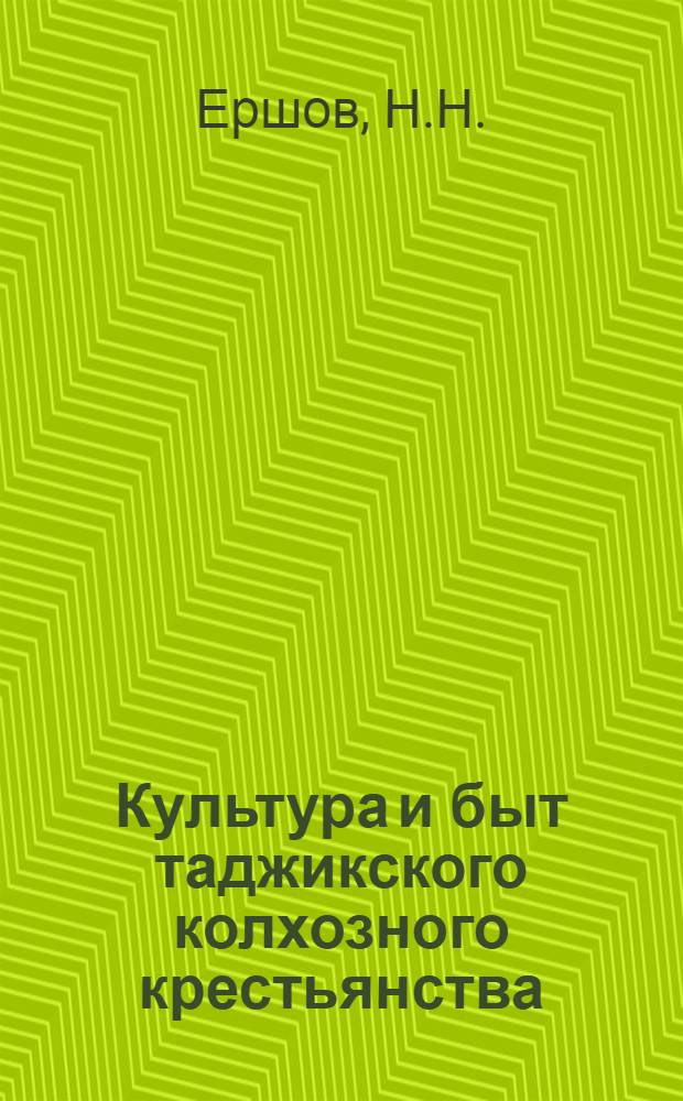 Культура и быт таджикского колхозного крестьянства : (По материалам колхоза им. Г.М. Маленкова, Ленинаб. района Ленинаб. обл. Тадж. ССР)