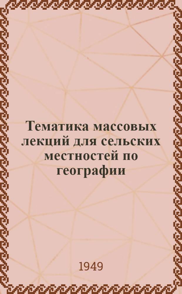 Тематика массовых лекций для сельских местностей по географии : (С аннотациями и библиографией)
