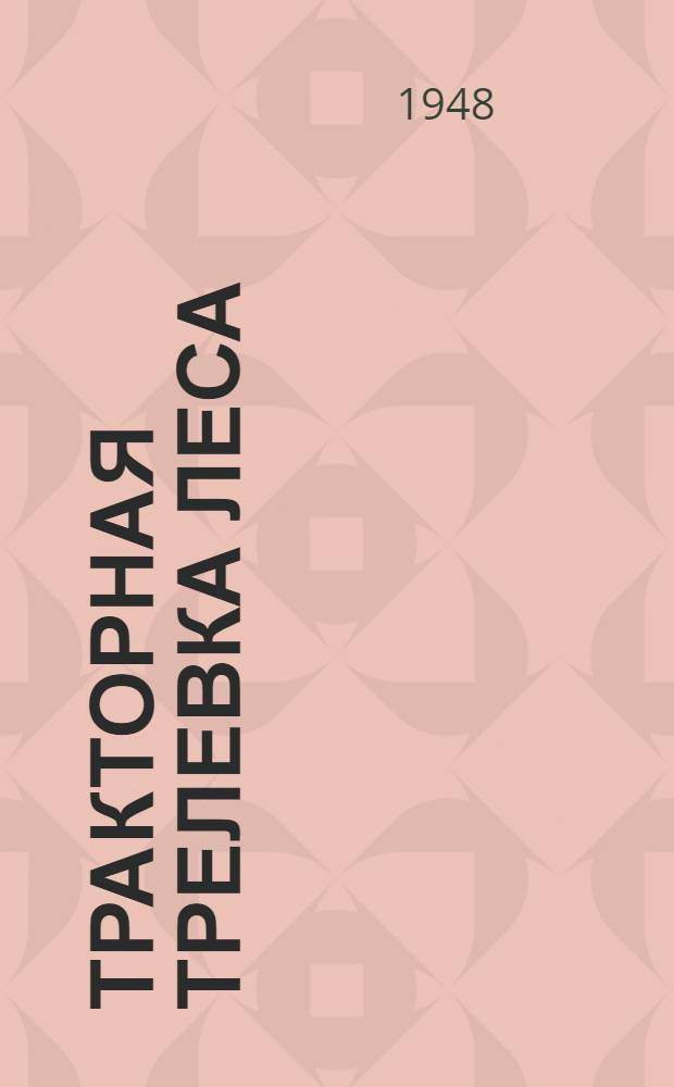 Тракторная трелевка леса : (Материалы для студентов-заочников Лесохоз. фак.)