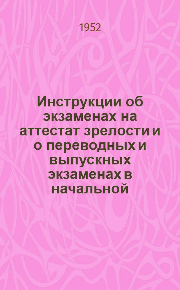 Инструкции об экзаменах на аттестат зрелости и о переводных и выпускных экзаменах в начальной, семилетней и средней школах Латвийской ССР : Утв. М-вом просвещения Латв. ССР