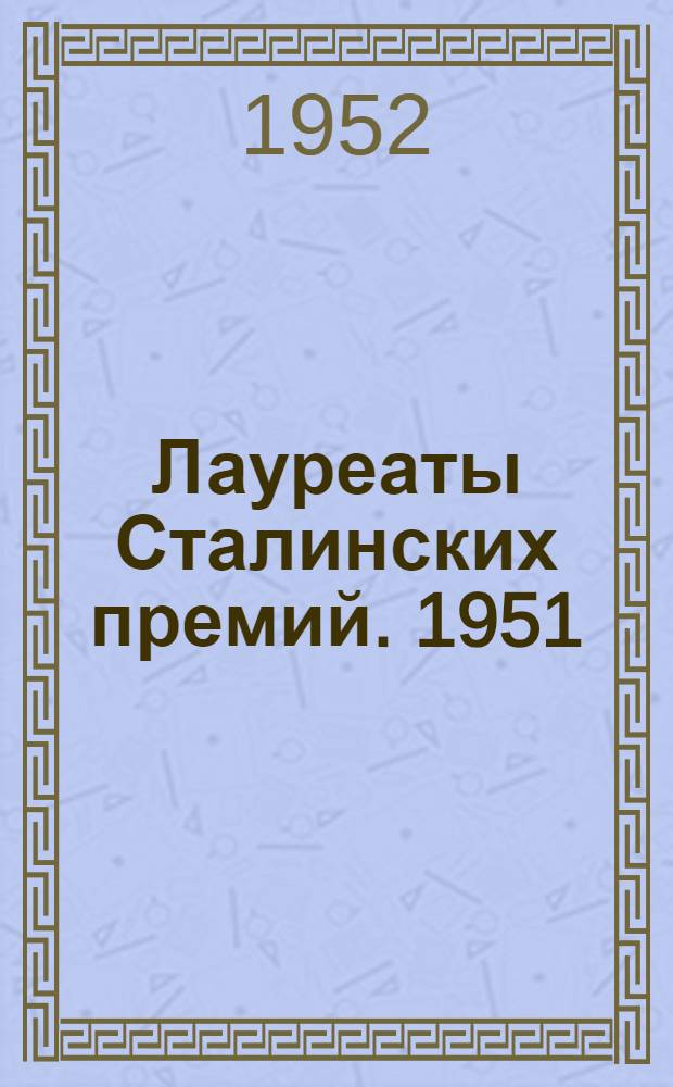 Лауреаты Сталинских премий. 1951 : Проза. Поэзия. Драматургия. Лит. критика и искусствоведение : Библиогр. указатель