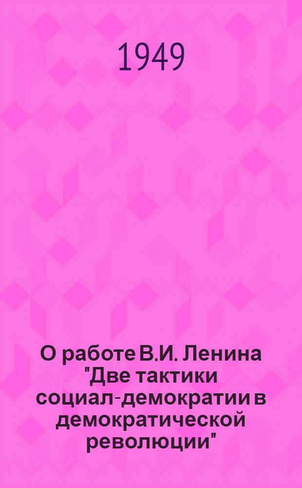 О работе В.И. Ленина "Две тактики социал-демократии в демократической революции" : Рек. список литературы к 6-й лекции цикла "Произведения классиков марксизма-ленинизма"