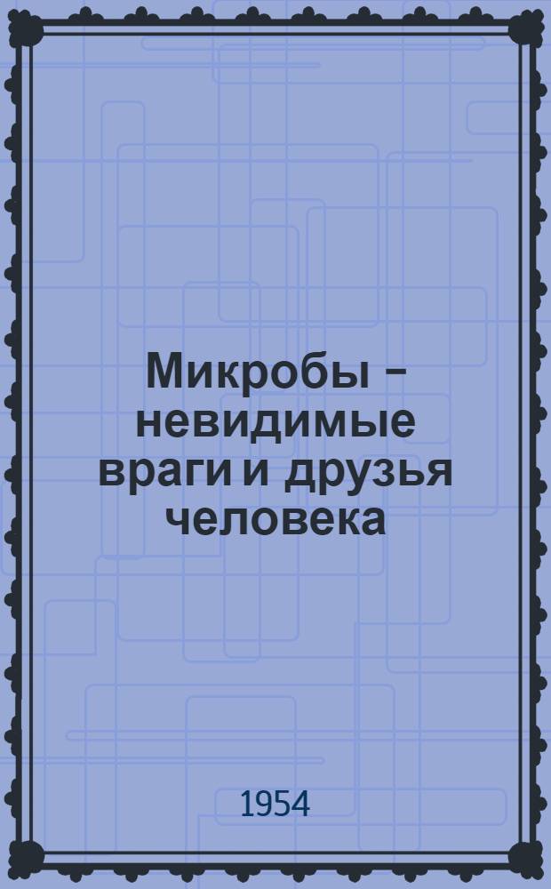 Микробы - невидимые враги и друзья человека : Рек. список литературы