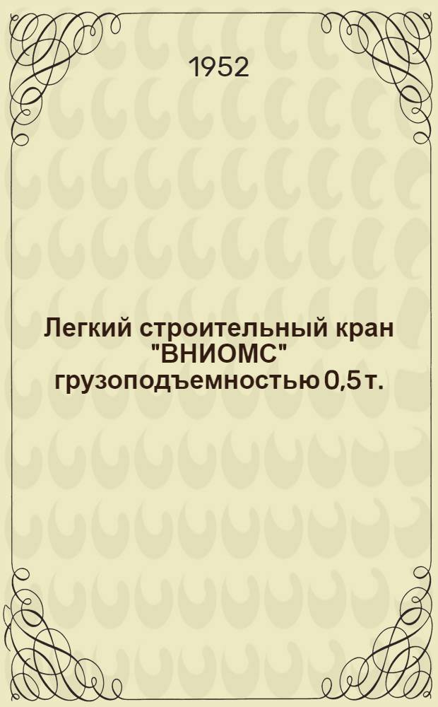 Легкий строительный кран "ВНИОМС" грузоподъемностью 0,5 т. : По предложению А.В. Конорова и С.П. Епифанова