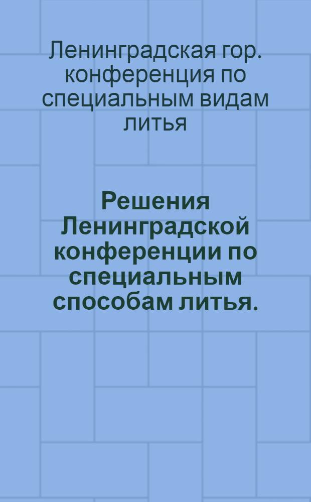 Решения Ленинградской конференции по специальным способам литья. (19-21 мая 1953 г.)