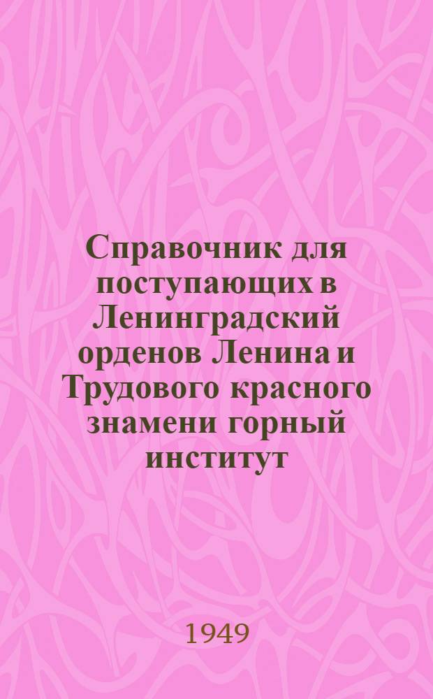 Справочник для поступающих в Ленинградский орденов Ленина и Трудового красного знамени горный институт