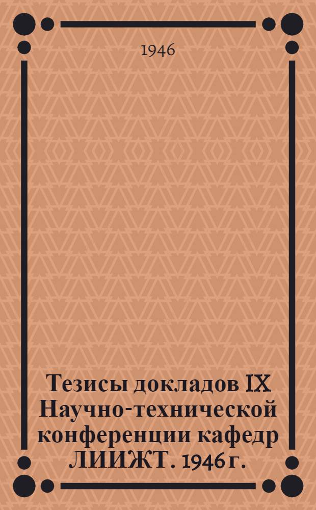 Тезисы докладов IX Научно-технической конференции кафедр ЛИИЖТ. 1946 г.