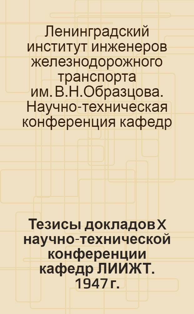 Тезисы докладов X научно-технической конференции кафедр ЛИИЖТ. 1947 г.