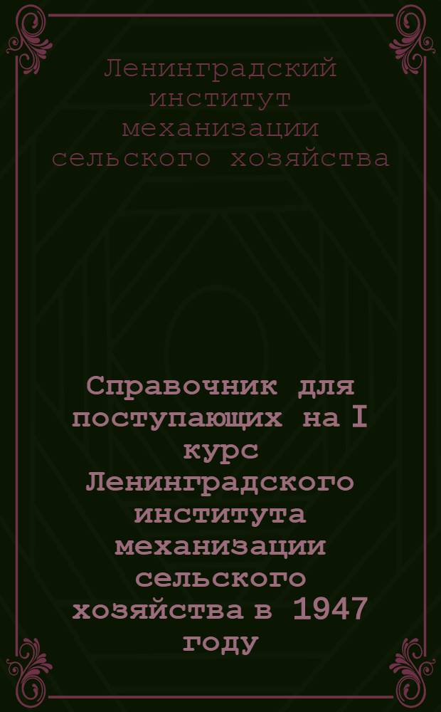 Справочник для поступающих на I курс Ленинградского института механизации сельского хозяйства в 1947 году