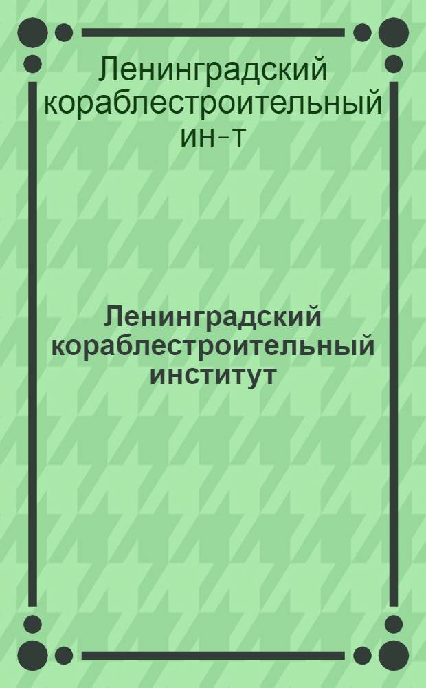 Ленинградский кораблестроительный институт : Справочник для поступающих
