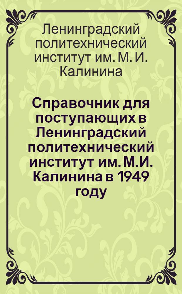 Справочник для поступающих в Ленинградский политехнический институт им. М.И. Калинина в 1949 году