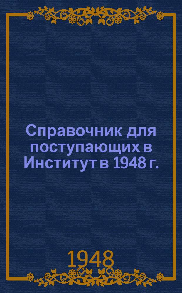Справочник для поступающих в Институт в 1948 г.