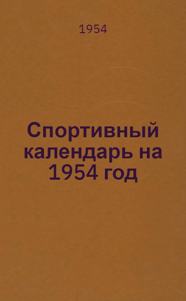 Спортивный календарь на 1954 год : Утв. Упр. по физ. культуре и спорту Отд. здравоохранения исполкома Ленгорсовета