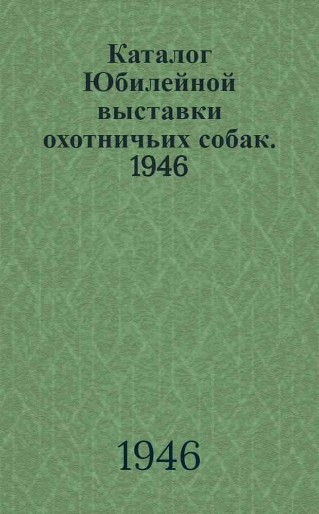 Каталог Юбилейной выставки охотничьих собак. 1946