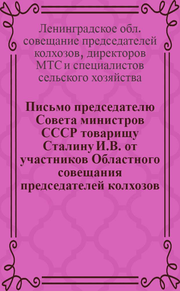 Письмо председателю Совета министров СССР товарищу Сталину И.В. от участников Областного совещания председателей колхозов, директоров МТС и специалистов сельского хозяйства Ленинградской области : Соц. обязательства по повышению урожайности с.-х. культур и продуктивности животноводства на 1952 г