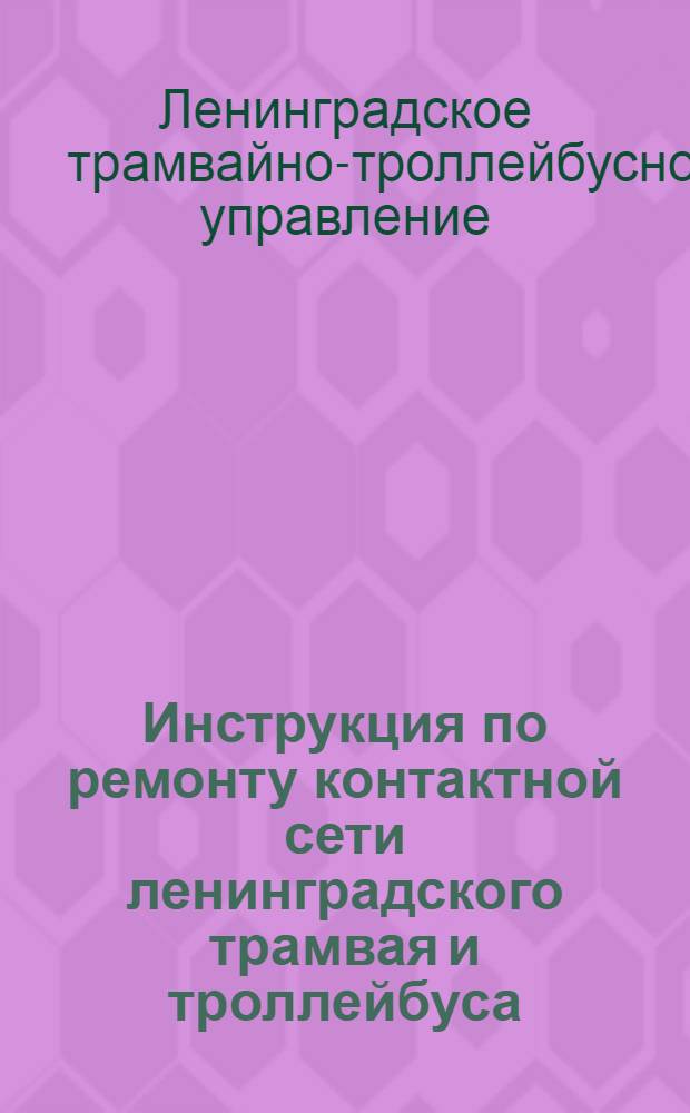 Инструкция по ремонту контактной сети ленинградского трамвая и троллейбуса : Утв. 25/IX 1953 г