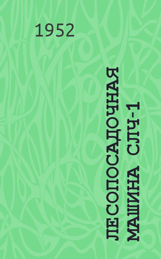 Лесопосадочная машина СЛЧ-1 : Устройство. Применение. Уход