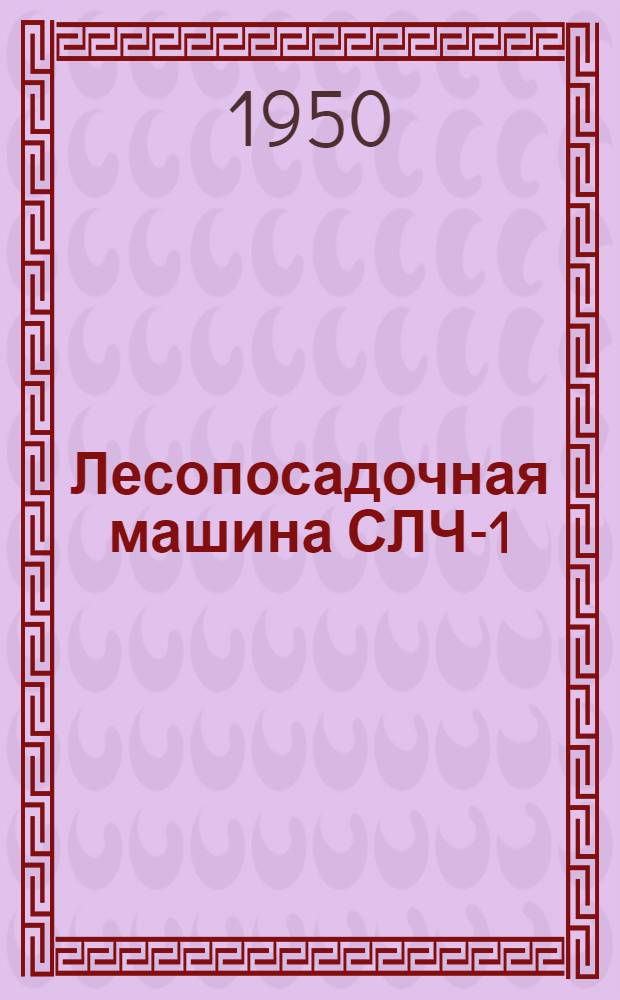 Лесопосадочная машина СЛЧ-1 : Устройство. Применение. Уход