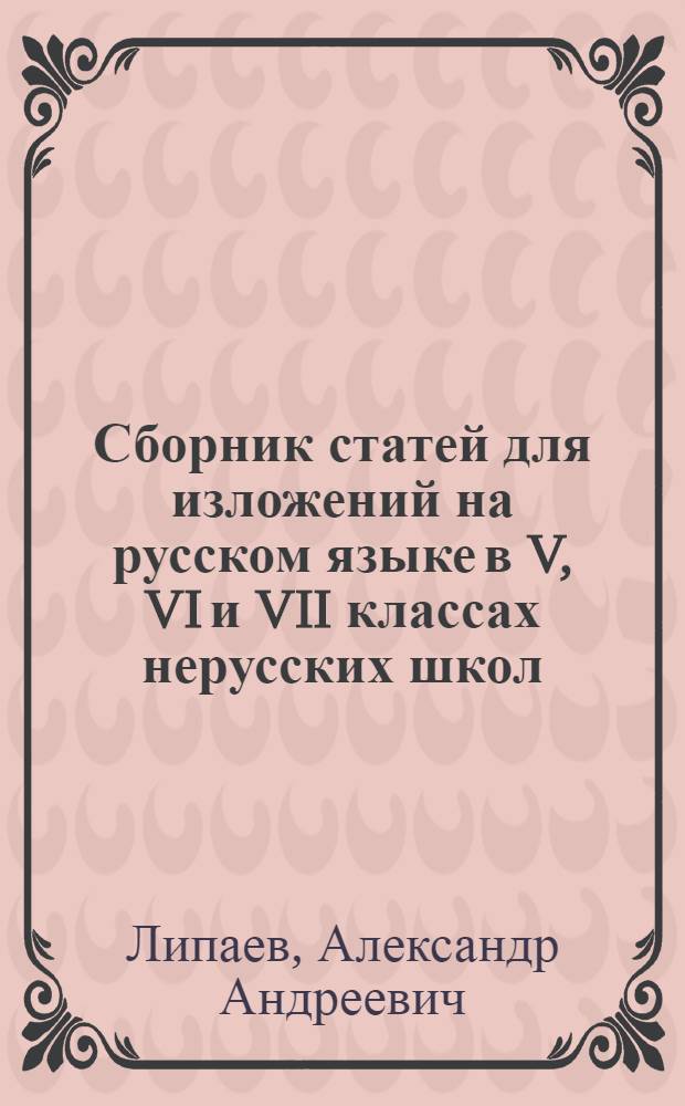 Сборник статей для изложений на русском языке в V, VI и VII классах нерусских школ : Пособие для преподавателей рус. яз