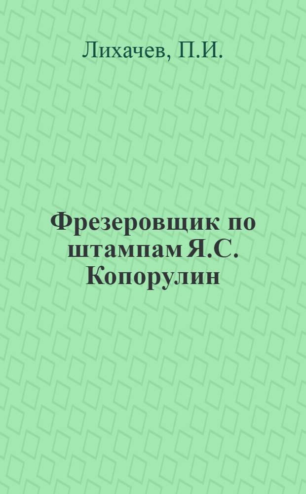 Фрезеровщик по штампам Я.С. Копорулин