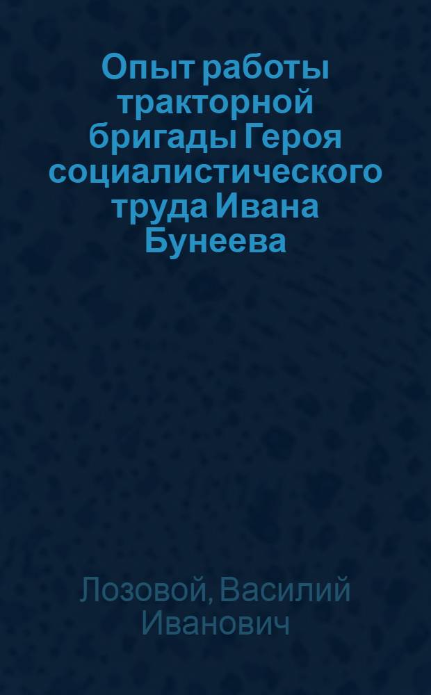 Опыт работы тракторной бригады Героя социалистического труда Ивана Бунеева : (Малороссийск. МТС Краснодар. края)