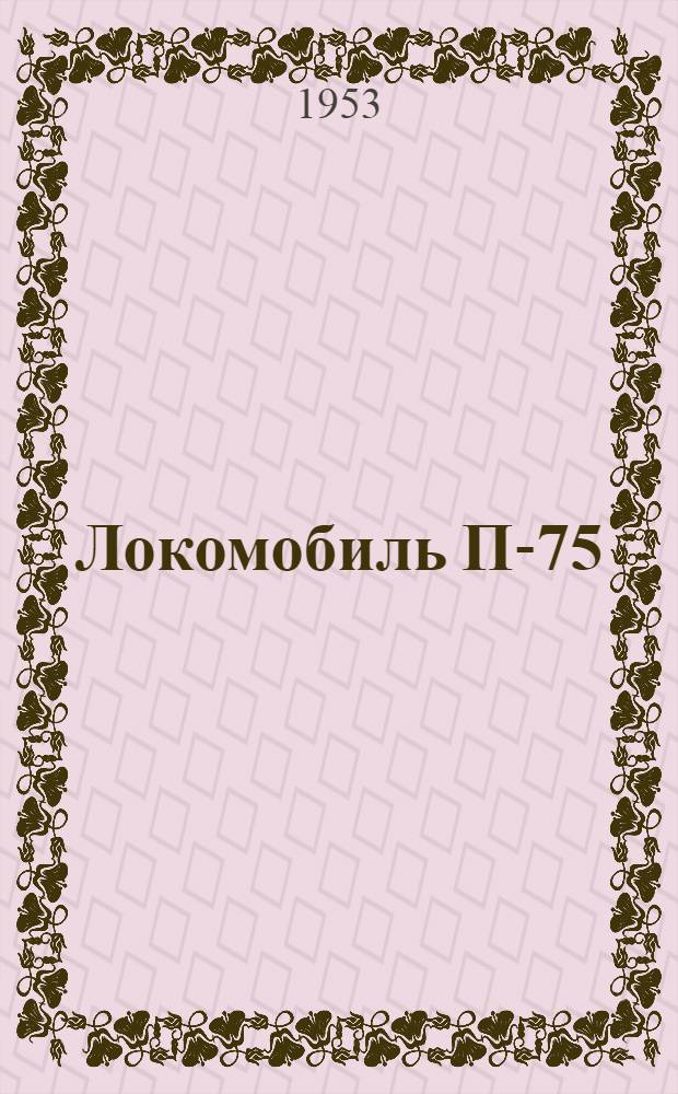 Локомобиль П-75 : ГОСТ 3492-46 : Краткое описание, правила эксплуатации и руководство по обслуживанию