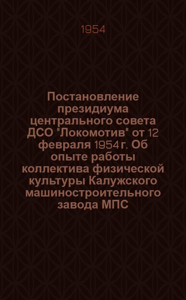 Постановление президиума центрального совета ДСО "Локомотив" от 12 февраля 1954 г. Об опыте работы коллектива физической культуры Калужского машиностроительного завода МПС