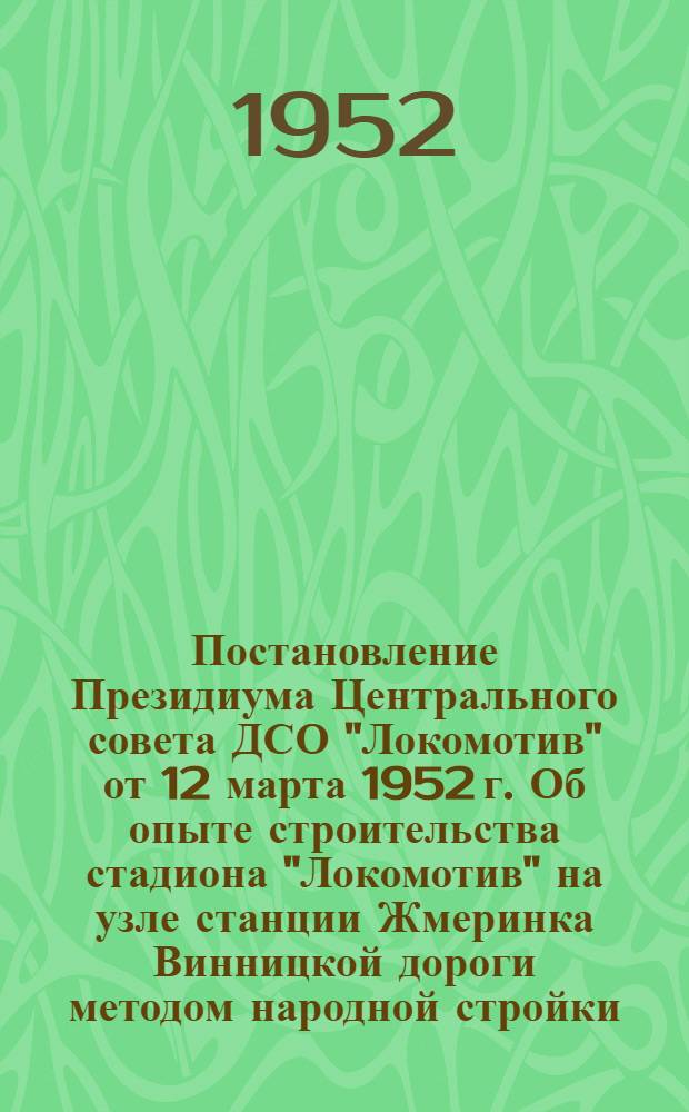 Постановление Президиума Центрального совета ДСО "Локомотив" от 12 марта 1952 г. Об опыте строительства стадиона "Локомотив" на узле станции Жмеринка Винницкой дороги методом народной стройки