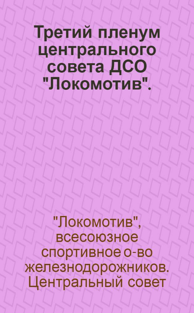Третий пленум центрального совета ДСО "Локомотив". (6-7 июля 1953 г.): О состоянии учеб.-спортивной работы и мерах ее улучшения; О работе с физкульт.-кадрами