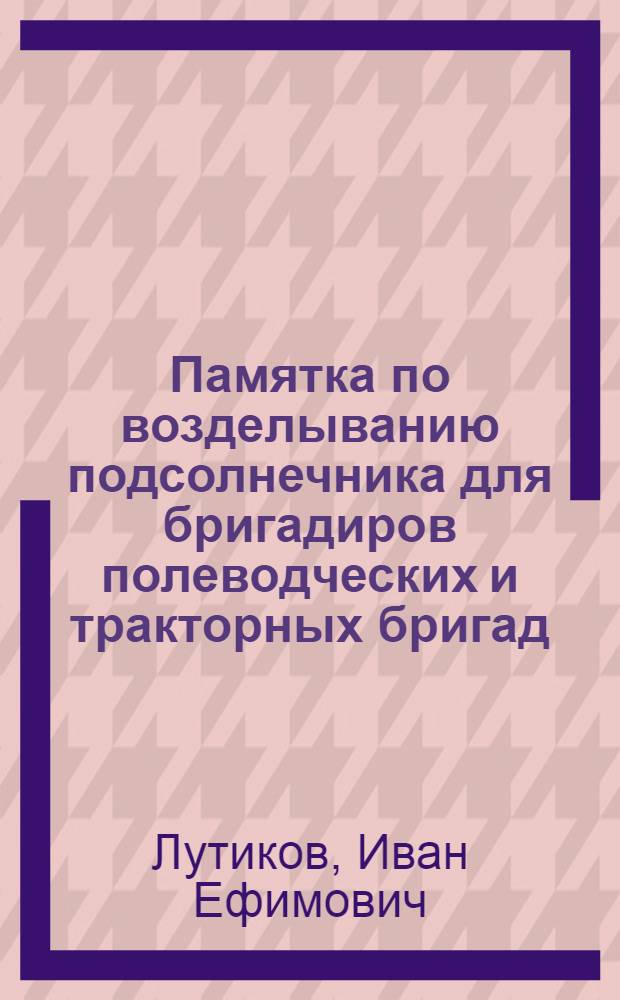 Памятка по возделыванию подсолнечника для бригадиров полеводческих и тракторных бригад
