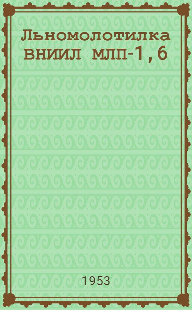 Льномолотилка ВНИИЛ МЛП-1,6 : Устройство. Применение. Уход