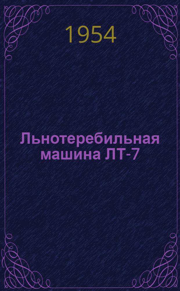 Льнотеребильная машина ЛТ-7 : Устройство. Сборка. Применение. Уход