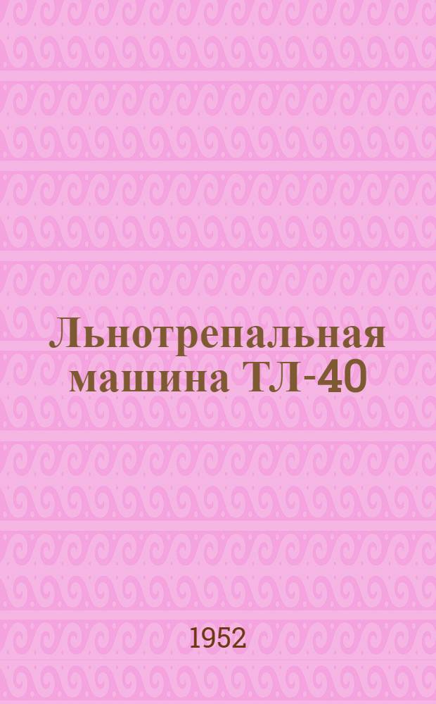 Льнотрепальная машина ТЛ-40 : Устройство. Применение. Уход