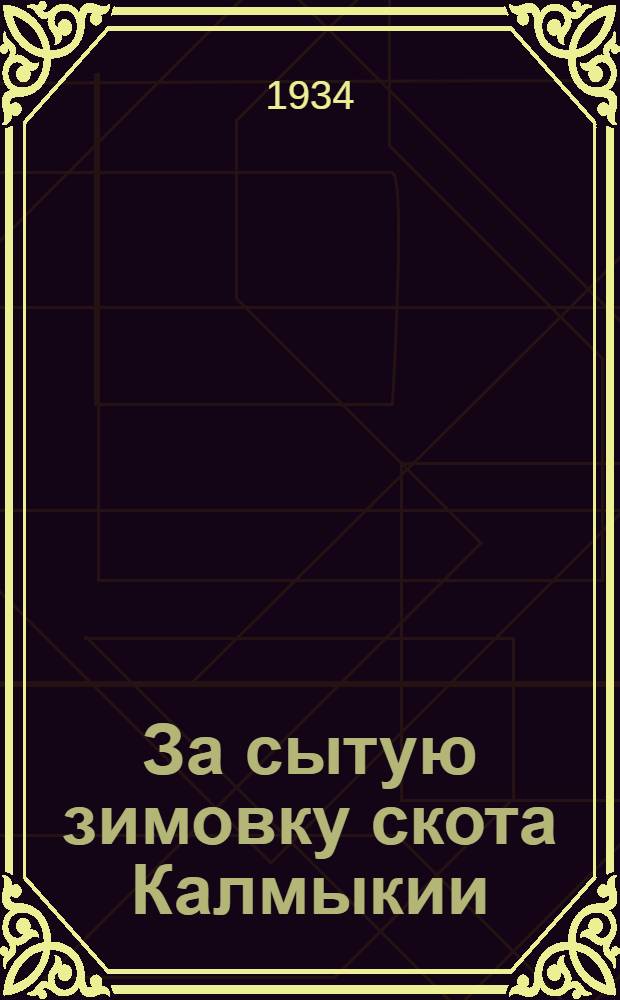 За сытую зимовку скота Калмыкии : Передовая "Правды" от 20 авг. и постановление Бюро Калмобкома ВКП(б) от 25 авг. 1934 г.
